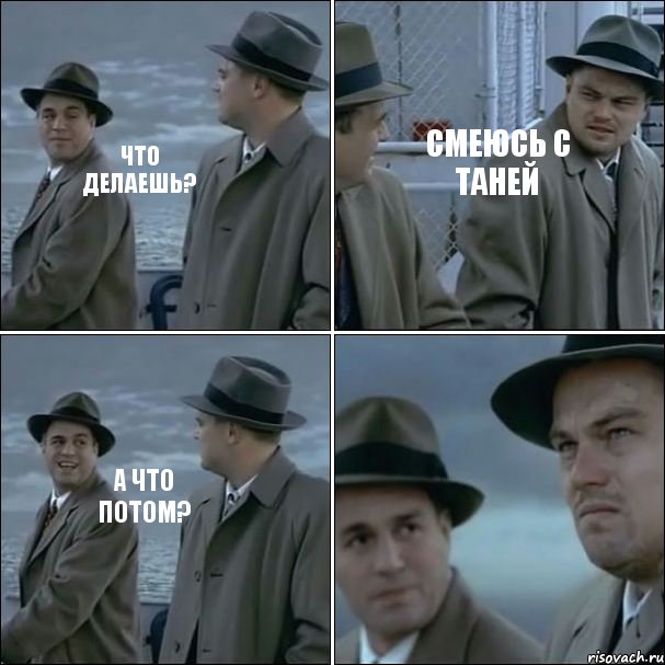 что делаешь? Смеюсь с Таней а что потом?