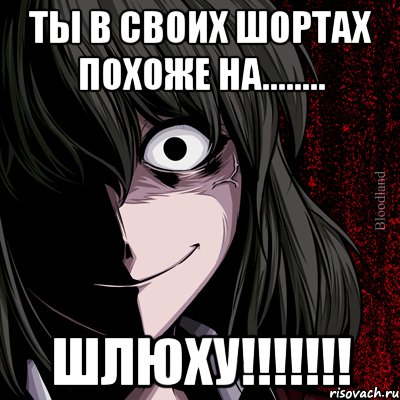 ты в своих шортах похоже на........ шлюху!!!, Мем bloodthirsty