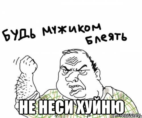  не неси хуйню