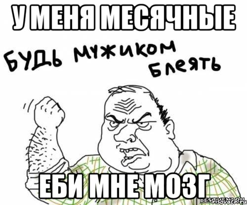 у меня месячные еби мне мозг, Мем блять