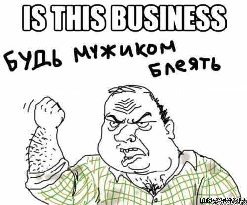 is this business , Мем блять