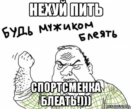 нехуй пить спортсменка блеать!))), Мем блять