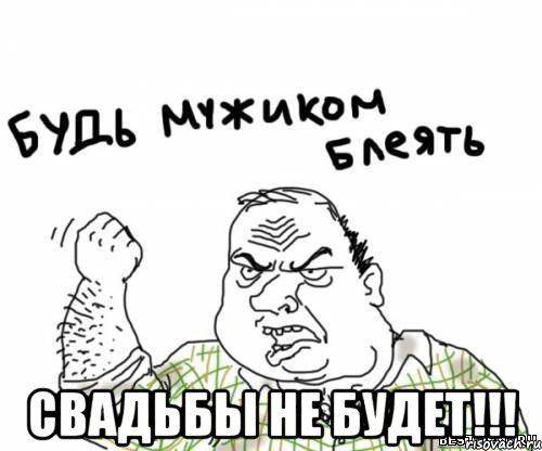  свадьбы не будет!!!