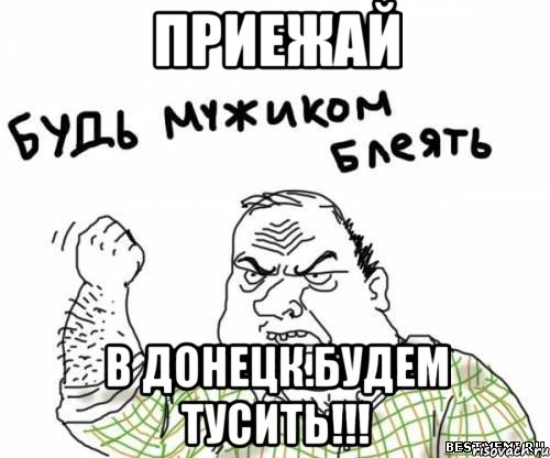 приежай в донецк.будем тусить!!!, Мем блять