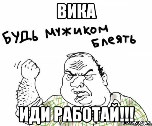 вика иди работай!!!, Мем блять