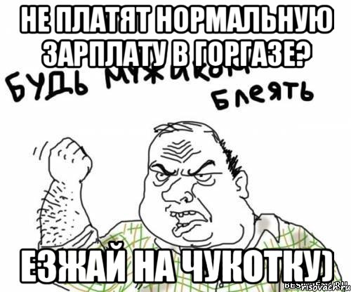 не платят нормальную зарплату в горгазе? езжай на чукотку), Мем блять