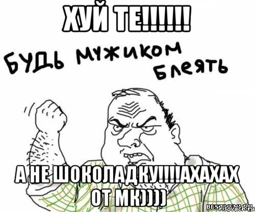 хуй те!!! а не шоколадку!!!ахахах от мк)))), Мем блять