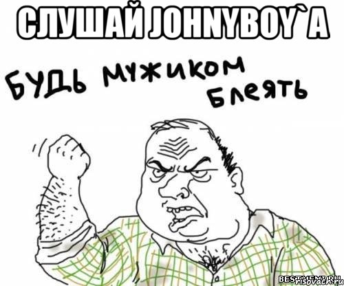 слушай johnyboy`a , Мем блять