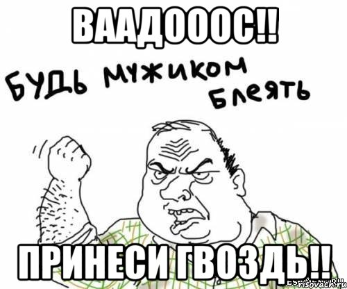 ваадооос!! принеси гвоздь!!, Мем блять