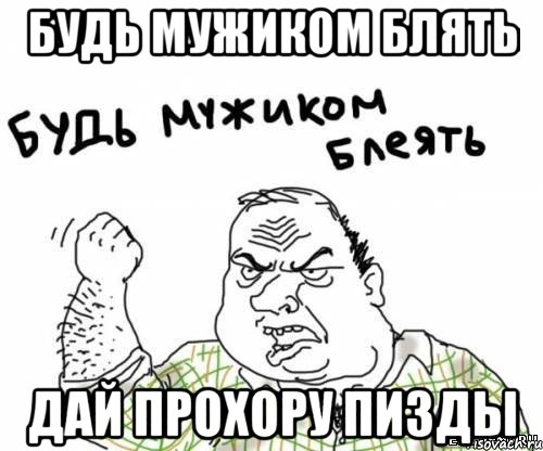 будь мужиком блять дай прохору пизды, Мем блять