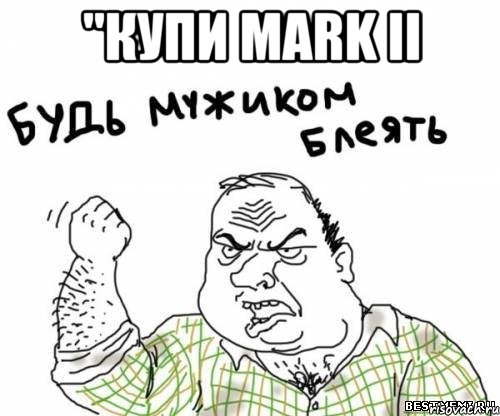 "купи mark ii , Мем блять