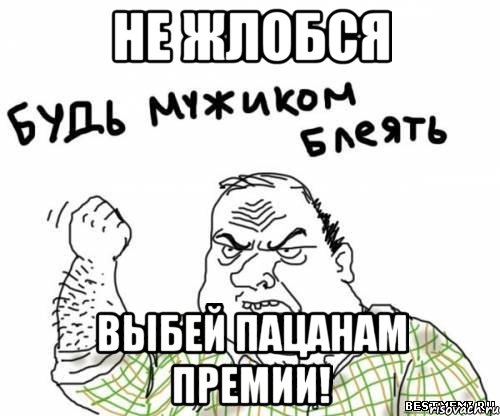 не жлобся выбей пацанам премии!, Мем блять