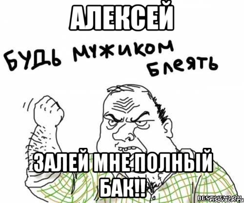 алексей залей мне полный бак!!, Мем блять