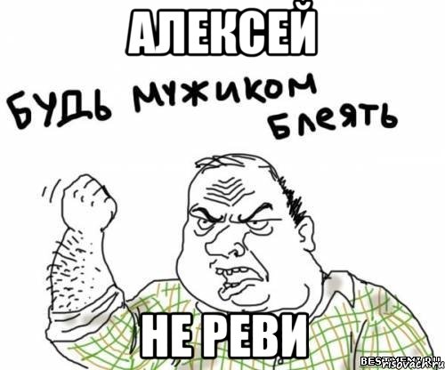алексей не реви, Мем блять