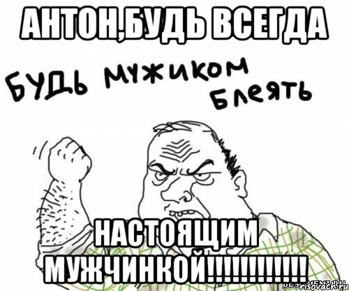 антон,будь всегда настоящим мужчинкой!!!, Мем блять