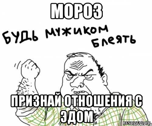 мороз признай отношения с эдом, Мем блять