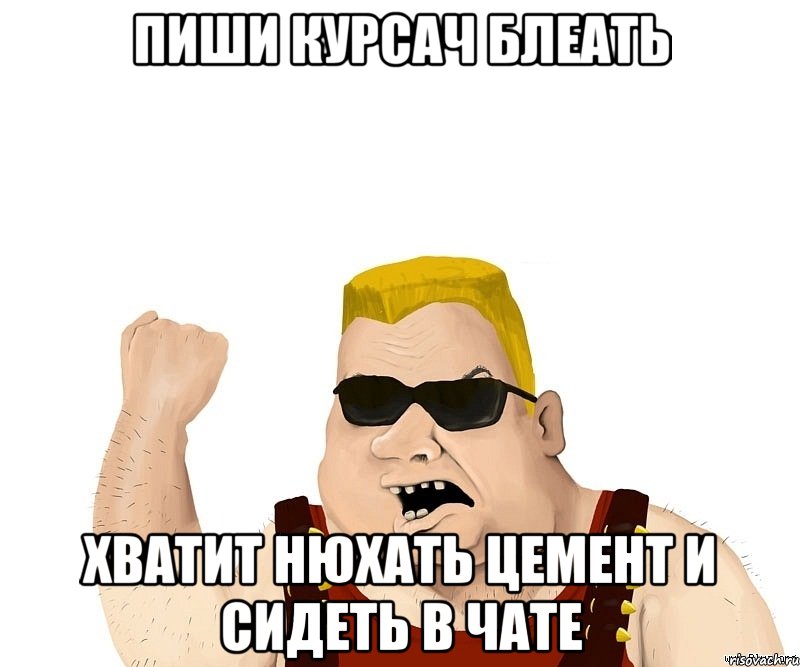 пиши курсач блеать хватит нюхать цемент и сидеть в чате, Мем Боевой мужик блеать