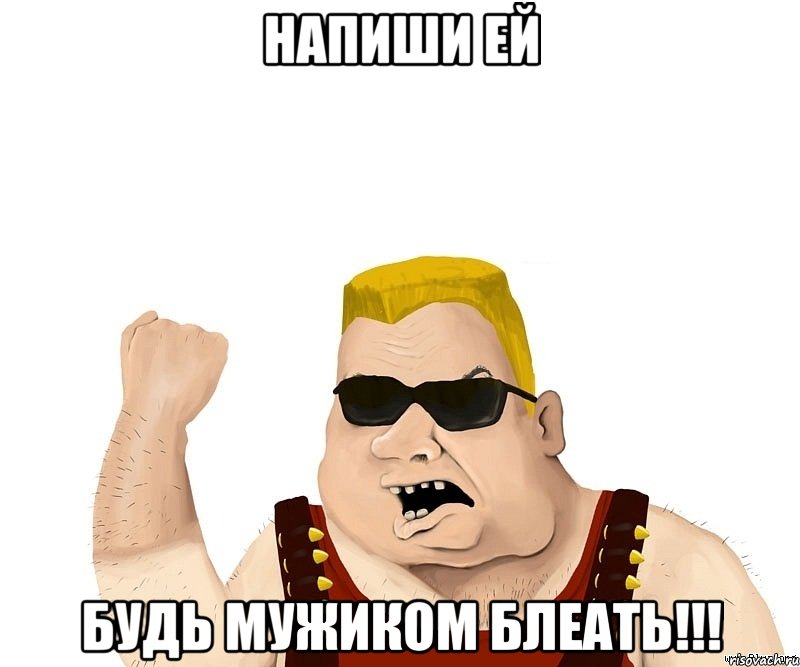 напиши ей будь мужиком блеать!!!, Мем Боевой мужик блеать