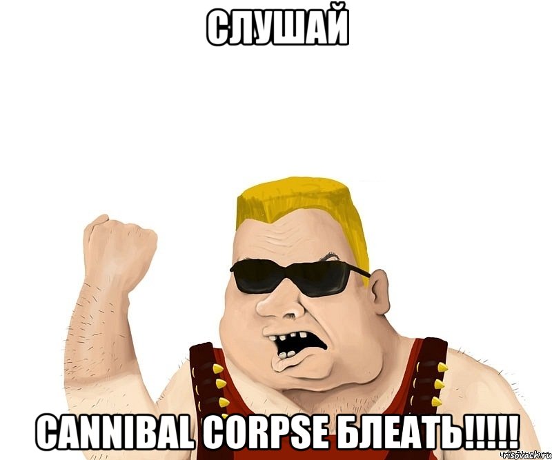 слушай cannibal corpse блеать!!!, Мем Боевой мужик блеать