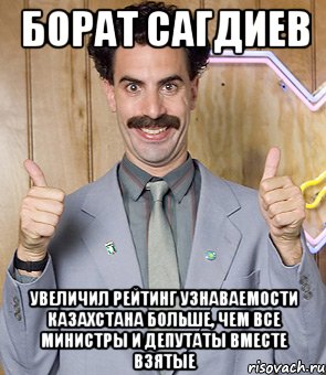 борат сагдиев увеличил рейтинг узнаваемости казахстана больше, чем все министры и депутаты вместе взятые