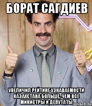 борат сагдиев увеличил рейтинг узнаваемости казахстана больше, чем все министры и депутаты