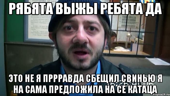 рябята выжы ребята да это не я пррравда сбещил свинью я на сама предложила на се катаца, Мем Бородач