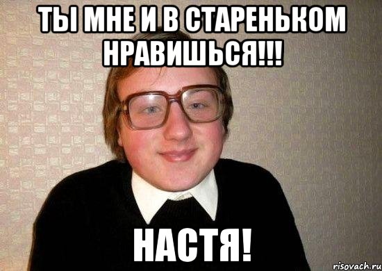 ты мне и в стареньком нравишься!!! настя!, Мем Ботан