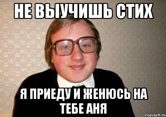 не выучишь стих я приеду и женюсь на тебе аня, Мем Ботан