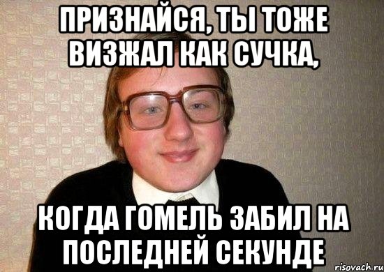 признайся, ты тоже визжал как сучка, когда гомель забил на последней секунде, Мем Ботан