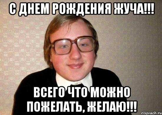 с днем рождения жуча!!! всего что можно пожелать, желаю!!!, Мем Ботан