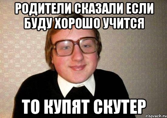 родители сказали если буду хорошо учится то купят скутер, Мем Ботан