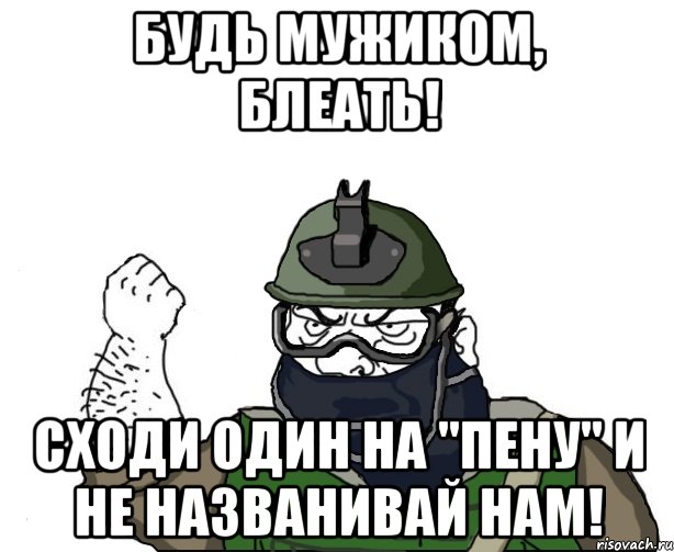 будь мужиком, блеать! сходи один на "пену" и не названивай нам!, Мем Будь мужиком в маске блеать