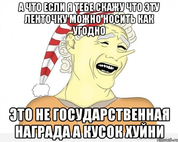 а что если я тебе скажу что эту ленточку можно носить как угодно это не государственная награда а кусок хуйни, Мем буратино