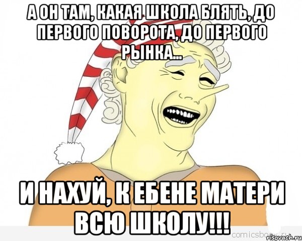 а он там, какая школа блять, до первого поворота, до первого рынка... и нахуй, к ебене матери всю школу!!!, Мем буратино