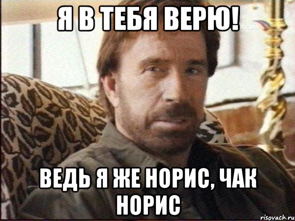 я в тебя верю! ведь я же норис, чак норис
