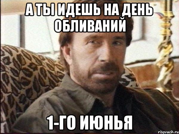 а ты идешь на день обливаний 1-го июнья