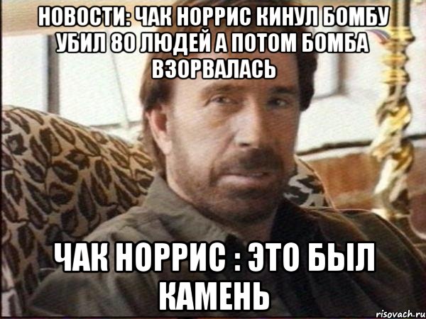новости: чак норрис кинул бомбу убил 80 людей а потом бомба взорвалась чак норрис : это был камень