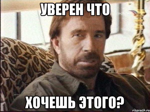 уверен что хочешь этого?
