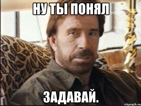 ну ты понял задавай., Мем чак норрис