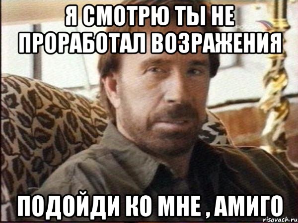я смотрю ты не проработал возражения подойди ко мне , амиго, Мем чак норрис