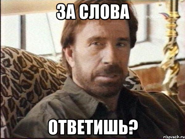 за слова ответишь?