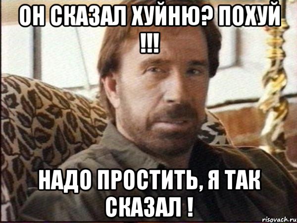 он сказал хуйню? похуй !!! надо простить, я так сказал !
