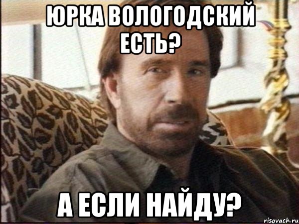 юрка вологодский есть? а если найду?