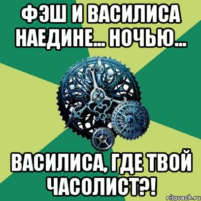 фэш и василиса наедине... ночью... василиса, где твой часолист?!, Мем Часодеи