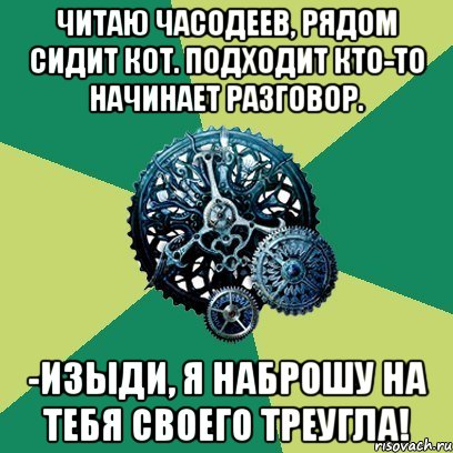 читаю часодеев, рядом сидит кот. подходит кто-то начинает разговор. -изыди, я наброшу на тебя своего треугла!, Мем Часодеи