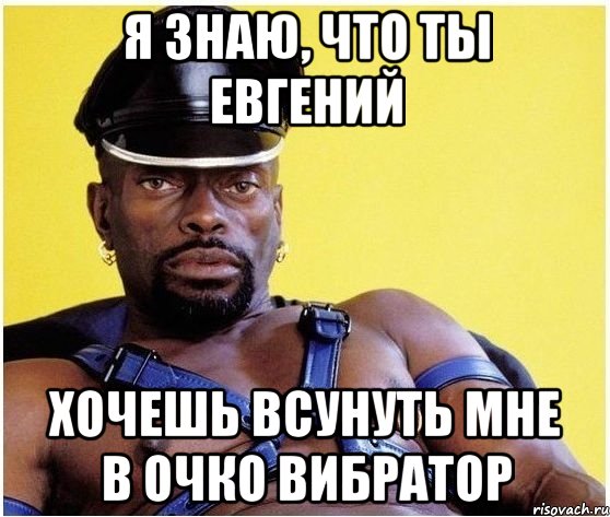 я знаю, что ты евгений хочешь всунуть мне в очко вибратор, Мем Черный властелин