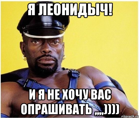я леонидыч! и я не хочу вас опрашивать ,,,,)))), Мем Черный властелин