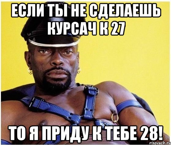 если ты не сделаешь курсач к 27 то я приду к тебе 28!, Мем Черный властелин