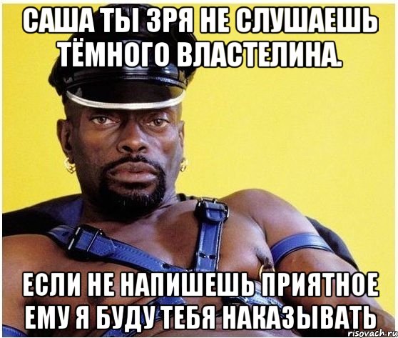 саша ты зря не слушаешь тёмного властелина. если не напишешь приятное ему я буду тебя наказывать, Мем Черный властелин