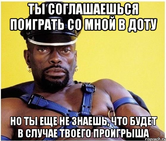 ты соглашаешься поиграть со мной в доту но ты еще не знаешь, что будет в случае твоего проигрыша, Мем Черный властелин